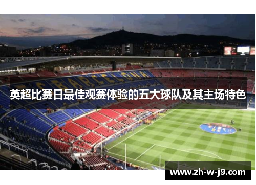 英超比赛日最佳观赛体验的五大球队及其主场特色