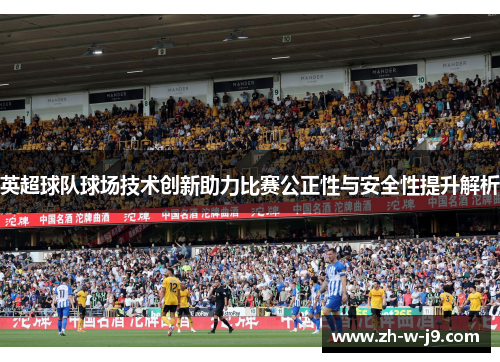 英超球队球场技术创新助力比赛公正性与安全性提升解析 英超球队球场技术创新助力比赛公正性与安全性提升解析