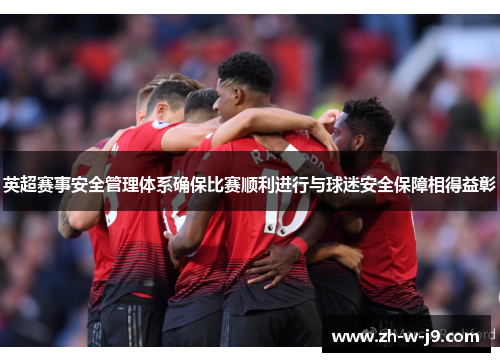英超赛事安全管理体系确保比赛顺利进行与球迷安全保障相得益彰