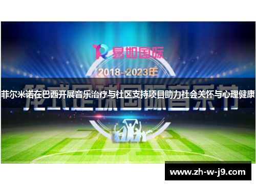 菲尔米诺在巴西开展音乐治疗与社区支持项目助力社会关怀与心理健康