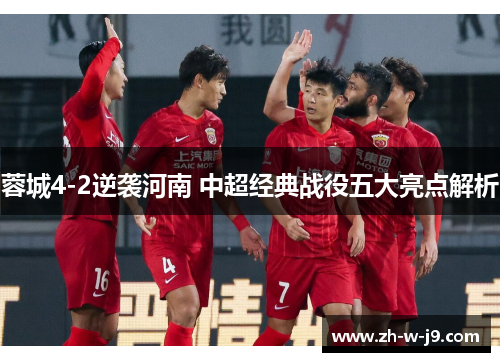 蓉城4-2逆袭河南 中超经典战役五大亮点解析 蓉城4-2逆袭河南 中超经典战役五大亮点解析
