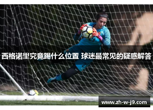 西格诺里究竟踢什么位置 球迷最常见的疑惑解答 西格诺里究竟踢什么位置 球迷最常见的疑惑解答