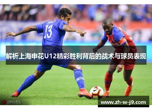 解析上海申花U12精彩胜利背后的战术与球员表现