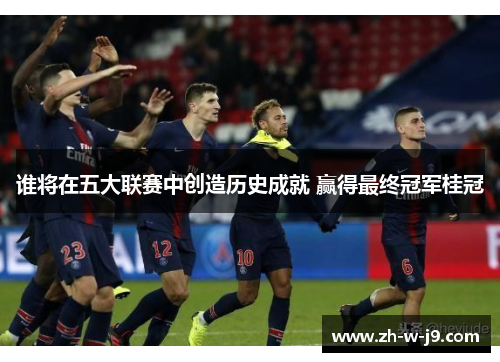 谁将在五大联赛中创造历史成就 赢得最终冠军桂冠