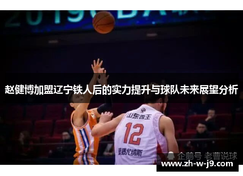 赵健博加盟辽宁铁人后的实力提升与球队未来展望分析 赵健博加盟辽宁铁人后的实力提升与球队未来展望分析
