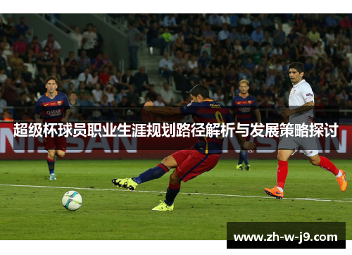 超级杯球员职业生涯规划路径解析与发展策略探讨 超级杯球员职业生涯规划路径解析与发展策略探讨