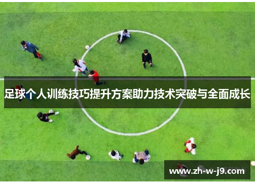 足球个人训练技巧提升方案助力技术突破与全面成长