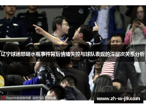 辽宁球迷怒砸水瓶事件背后情绪失控与球队表现的深层次关系分析