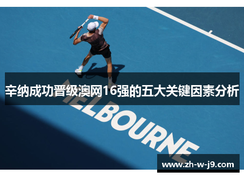 辛纳成功晋级澳网16强的五大关键因素分析