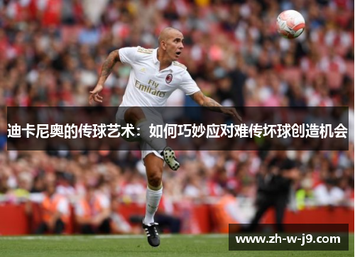 迪卡尼奥的传球艺术：如何巧妙应对难传坏球创造机会