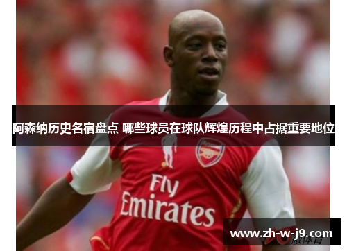 阿森纳历史名宿盘点 哪些球员在球队辉煌历程中占据重要地位 阿森纳历史名宿盘点 哪些球员在球队辉煌历程中占据重要地位