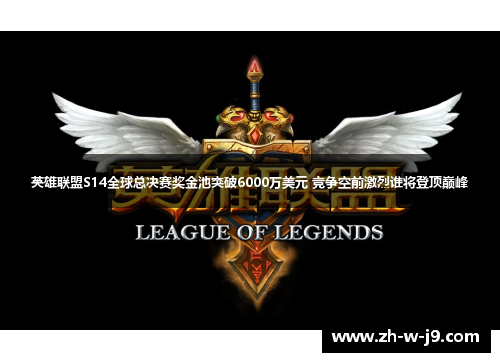 英雄联盟S14全球总决赛奖金池突破6000万美元 竞争空前激烈谁将登顶巅峰