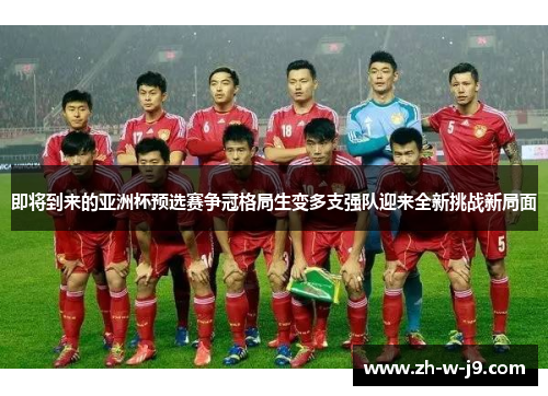 即将到来的亚洲杯预选赛争冠格局生变多支强队迎来全新挑战新局面