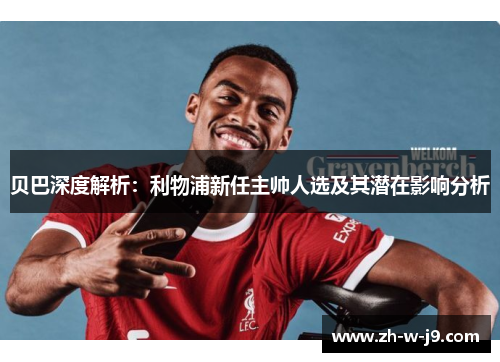 贝巴深度解析：利物浦新任主帅人选及其潜在影响分析