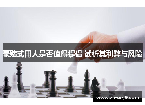 豪赌式用人是否值得提倡 试析其利弊与风险