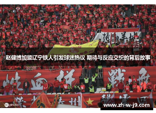 赵健博加盟辽宁铁人引发球迷热议 期待与反应交织的背后故事