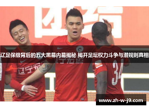 辽足保级背后的五大黑幕内幕揭秘 揭开足坛权力斗争与潜规则真相