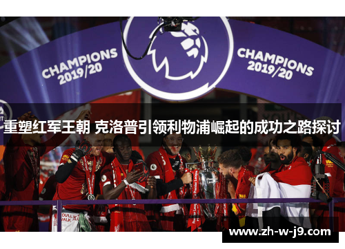 重塑红军王朝 克洛普引领利物浦崛起的成功之路探讨