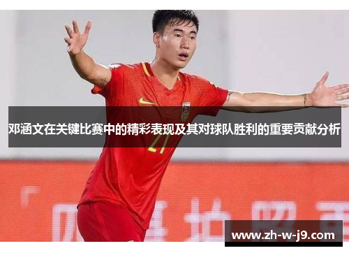 邓涵文在关键比赛中的精彩表现及其对球队胜利的重要贡献分析