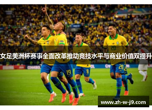 女足美洲杯赛事全面改革推动竞技水平与商业价值双提升