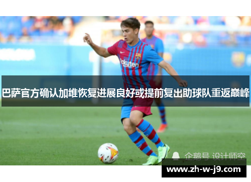 巴萨官方确认加维恢复进展良好或提前复出助球队重返巅峰
