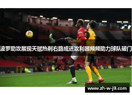 波罗助攻展现天赋热刺右路成进攻利器频频助力球队破门