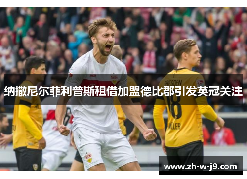 纳撒尼尔菲利普斯租借加盟德比郡引发英冠关注