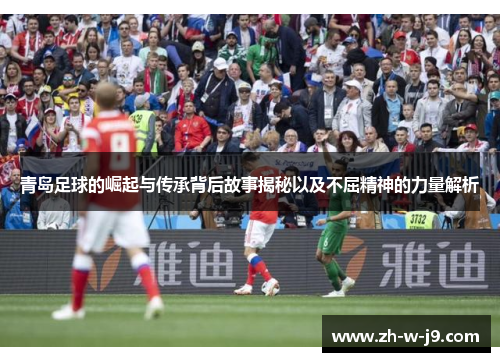 青岛足球的崛起与传承背后故事揭秘以及不屈精神的力量解析