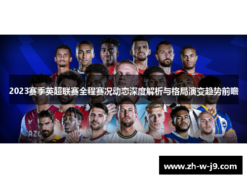 2023赛季英超联赛全程赛况动态深度解析与格局演变趋势前瞻