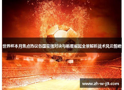 世界杯本月焦点热议各国豪强对决与新星崛起全景解析战术风云前瞻
