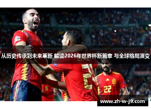 从历史传承到未来革新 解读2026年世界杯新篇章 与全球格局演变