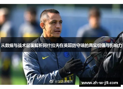 从数据与战术层面解析阿什拉夫在英超防守端的真实价值与影响力