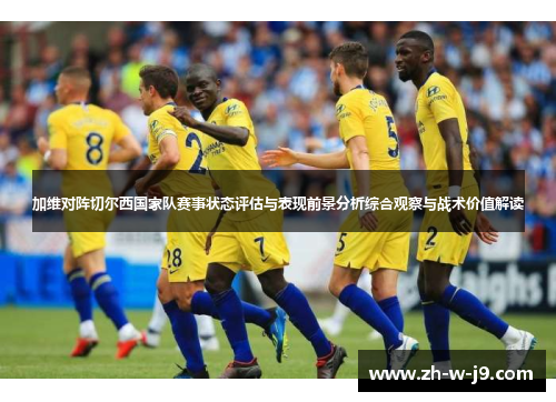 加维对阵切尔西国家队赛事状态评估与表现前景分析综合观察与战术价值解读