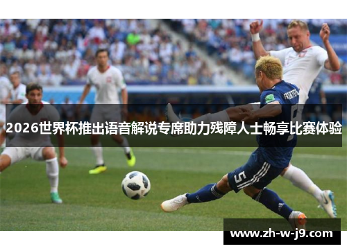 2026世界杯推出语音解说专席助力残障人士畅享比赛体验