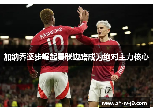加纳乔逐步崛起曼联边路成为绝对主力核心