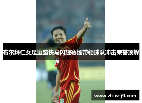 布尔拜仁女足边路快马闪耀赛场带领球队冲击荣誉顶峰 布尔拜仁女足边路快马闪耀赛场带领球队冲击荣誉顶峰
