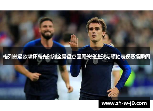 格列兹曼欧联杯高光时刻全景盘点回顾关键进球与领袖表现赛场瞬间