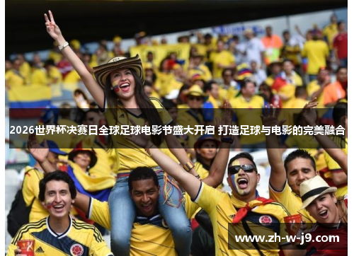 2026世界杯决赛日全球足球电影节盛大开启 打造足球与电影的完美融合 2026世界杯决赛日全球足球电影节盛大开启 打造足球与电影的完美融合