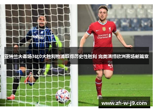 亚特兰大客场3比0大胜利物浦取得历史性胜利 完美演绎欧洲赛场新篇章 亚特兰大客场3比0大胜利物浦取得历史性胜利 完美演绎欧洲赛场新篇章