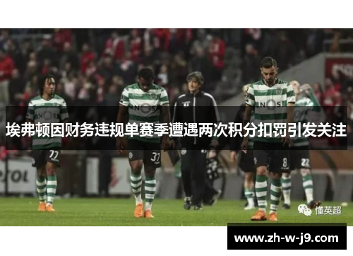 埃弗顿因财务违规单赛季遭遇两次积分扣罚引发关注 埃弗顿因财务违规单赛季遭遇两次积分扣罚引发关注