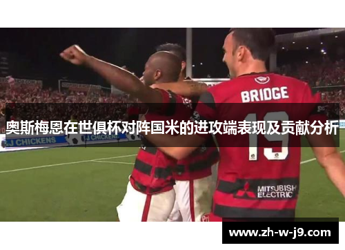 奥斯梅恩在世俱杯对阵国米的进攻端表现及贡献分析 奥斯梅恩在世俱杯对阵国米的进攻端表现及贡献分析